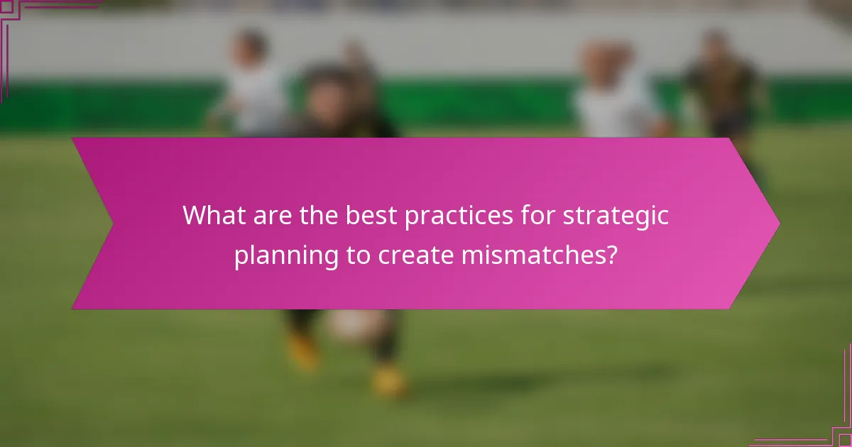 What are the best practices for strategic planning to create mismatches?